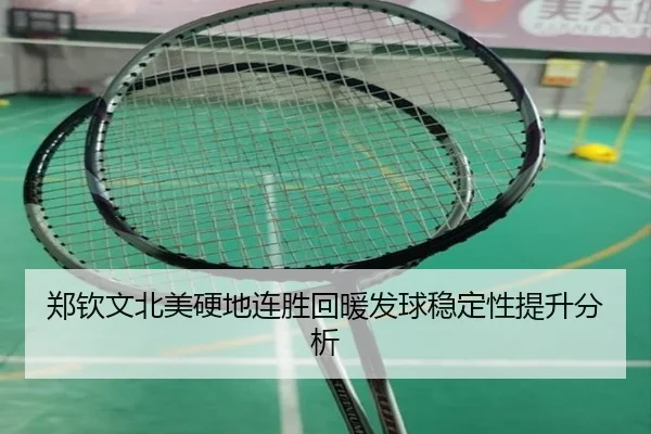 郑钦文北美硬地连胜回暖发球稳定性提升分析